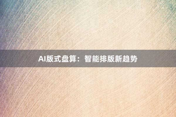 AI版式盘算:智能排版新趋势