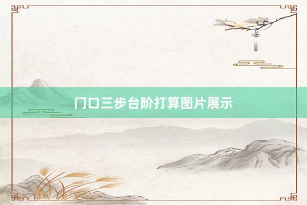 门口三步台阶打算图片展示