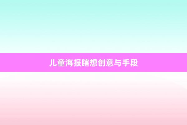 儿童海报瞎想创意与手段