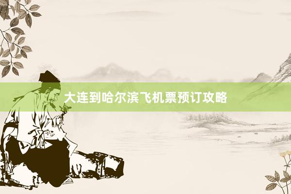 大连到哈尔滨飞机票预订攻略