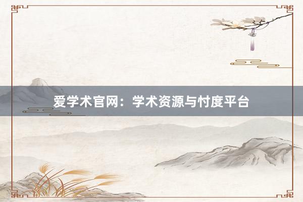 爱学术官网：学术资源与忖度平台