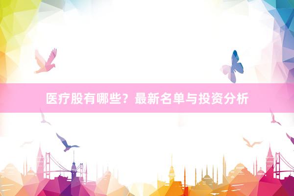 医疗股有哪些？最新名单与投资分析
